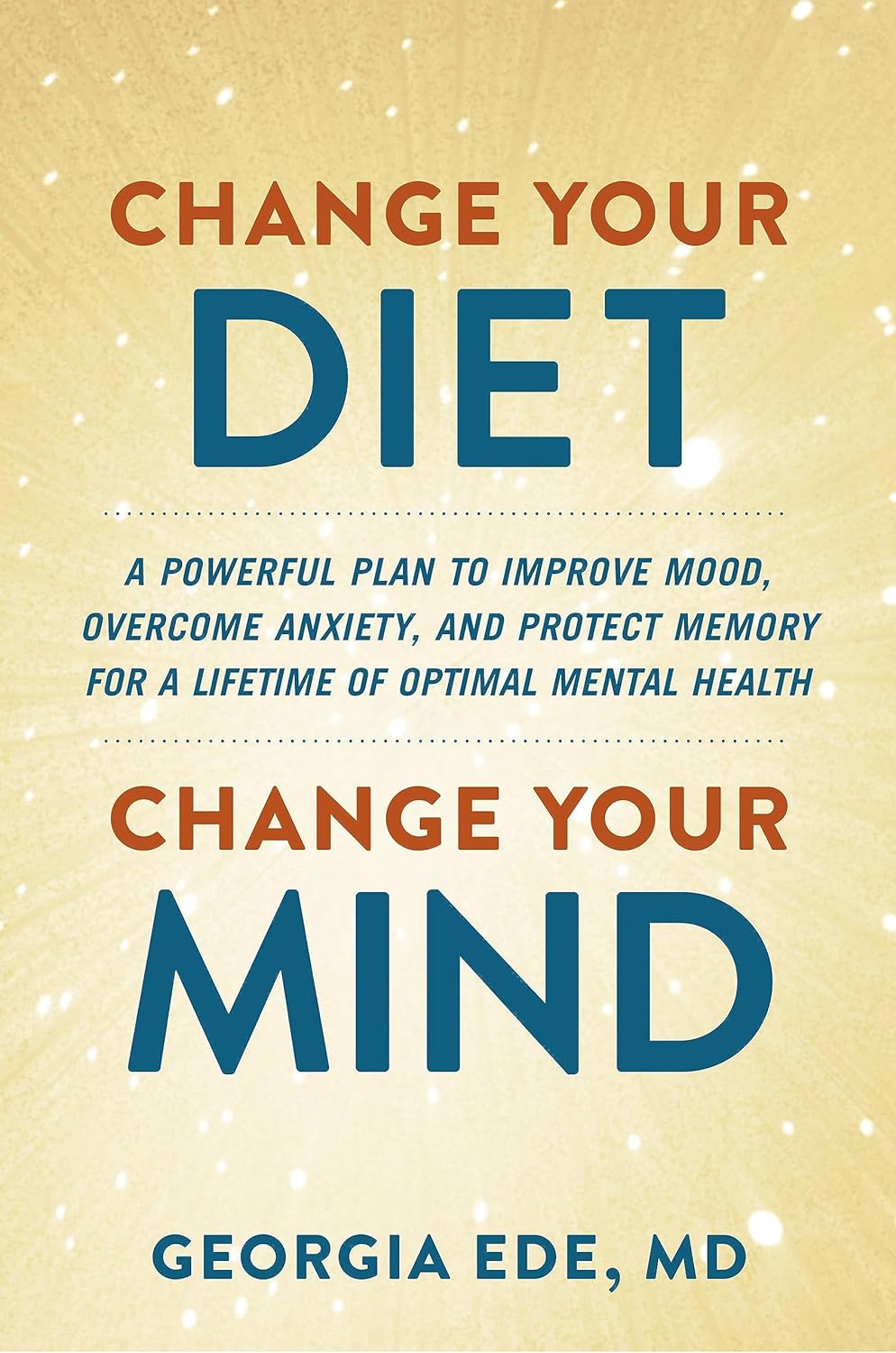 The cover is incredibly sparkly. The title is "Change Your Diet, Change Your Mind". The cover also states "A powerful plan to improve mood, overcome anxiety, and protect memory for a lifetime of optimal mental health". It is written by Georgia Ede, MD