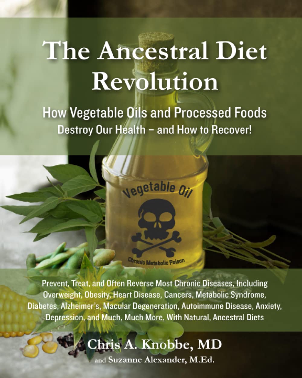 This cover has a photo of a bottle of vegetable oil, but this vegetable oil bottle has a skull and bones placed on it. The title is "The Ancestral Diet Revolution", it also states "How vegetable oils and proccessed foods destroy our health - and how to recover!" The book is written by Chris A. Knobbe, MD.